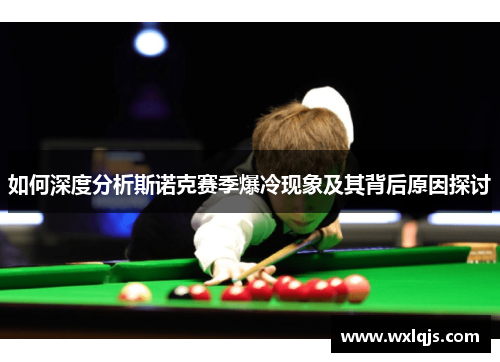 如何深度分析斯诺克赛季爆冷现象及其背后原因探讨
