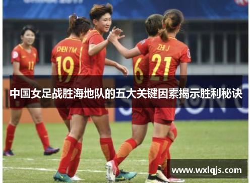 中国女足战胜海地队的五大关键因素揭示胜利秘诀