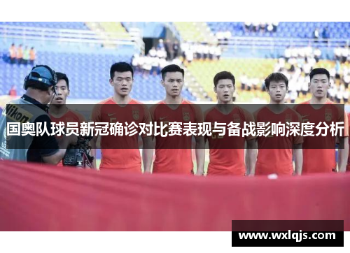 国奥队球员新冠确诊对比赛表现与备战影响深度分析