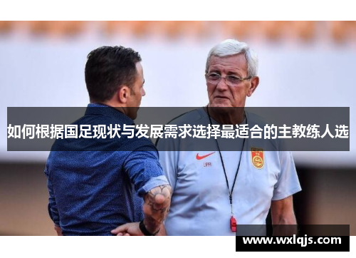 如何根据国足现状与发展需求选择最适合的主教练人选