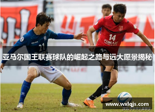 亚马尔国王联赛球队的崛起之路与远大愿景揭秘