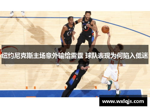 纽约尼克斯主场意外输给雷霆 球队表现为何陷入低迷